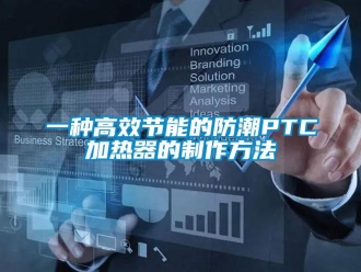 常見(jiàn)問(wèn)題一種高效節(jié)能的防潮P(pán)TC加熱器的制作方法