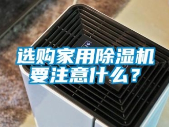 知識(shí)百科選購家用除濕機(jī)要注意什么？