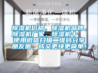 企業(yè)新聞除濕機(jī)價格，除濕機(jī)品牌，除濕機(jī)廠家，除濕機(jī)十  使用微信掃描二維碼分享朋友圈，成交更快更簡單！