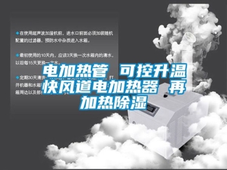 行業(yè)新聞電加熱管 可控升溫快風道電加熱器 再加熱除濕