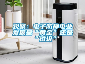 行業(yè)新聞觀察：電子防靜電業(yè)發(fā)展是“黃金”還是“垃圾”