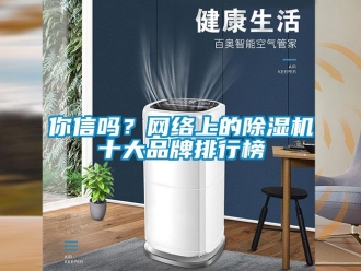 常見問題你信嗎？網(wǎng)絡(luò)上的除濕機(jī)十大品牌排行榜