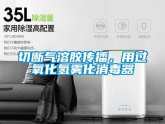 行業(yè)新聞切斷氣溶膠傳播，用過氧化氫霧化消毒器