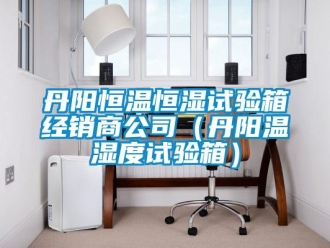 知識百科丹陽恒溫恒濕試驗箱經(jīng)銷商公司（丹陽溫濕度試驗箱）