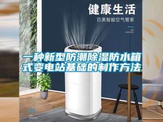 常見問(wèn)題一種新型防潮除濕防水箱式變電站基礎(chǔ)的制作方法