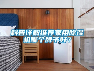 常見問題科普詳解推薦家用除濕機(jī)哪個(gè)牌子好？
