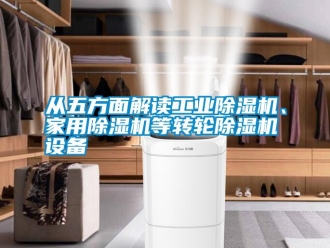 企業(yè)新聞從五方面解讀工業(yè)除濕機(jī)、家用除濕機(jī)等轉(zhuǎn)輪除濕機(jī)設(shè)備