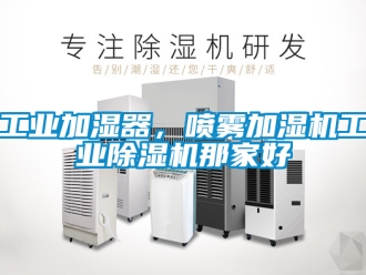 常見問題工業(yè)加濕器，噴霧加濕機工業(yè)除濕機那家好