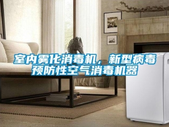 知識百科室內(nèi)霧化消毒機，新型病毒預防性空氣消毒機器