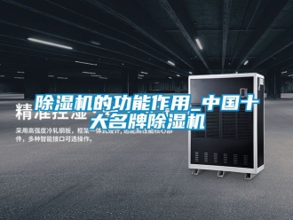 企業(yè)新聞除濕機的功能作用_中國十大名牌除濕機