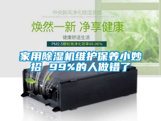 常見(jiàn)問(wèn)題家用除濕機(jī)維護(hù)保養(yǎng)小妙招 99%的人做錯(cuò)了