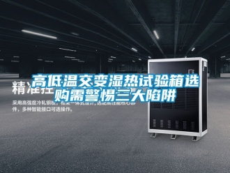 常見問題高低溫交變濕熱試驗箱選購需警惕三大陷阱
