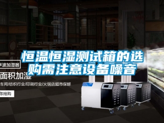 知識(shí)百科恒溫恒濕測試箱的選購需注意設(shè)備噪音