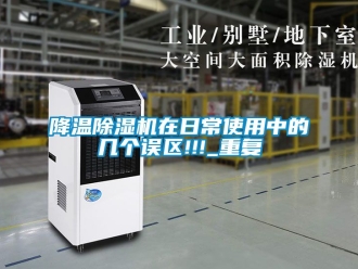 行業(yè)新聞降溫除濕機(jī)在日常使用中的幾個(gè)誤區(qū)!!!_重復(fù)