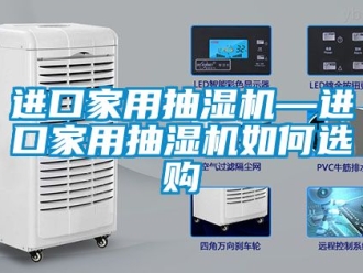 企業(yè)新聞進口家用抽濕機—進口家用抽濕機如何選購