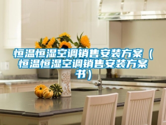 知識(shí)百科恒溫恒濕空調(diào)銷售安裝方案（恒溫恒濕空調(diào)銷售安裝方案書）