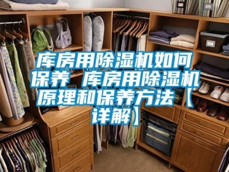 行業(yè)新聞庫(kù)房用除濕機(jī)如何保養(yǎng) 庫(kù)房用除濕機(jī)原理和保養(yǎng)方法【詳解】