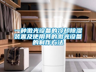 行業(yè)新聞一種激光設(shè)備的冷卻除濕裝置及使用其的激光設(shè)備的制作方法