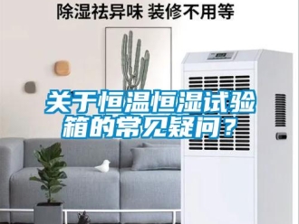 知識百科關于恒溫恒濕試驗箱的常見疑問？