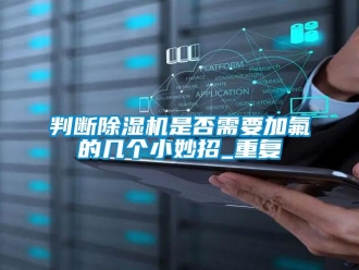 行業(yè)新聞判斷除濕機是否需要加氟的幾個小妙招_重復(fù)