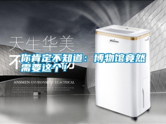 行業(yè)新聞你肯定不知道：博物館竟然需要這個！