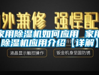 常見問題家用除濕機如何應(yīng)用 家用除濕機應(yīng)用介紹【詳解】