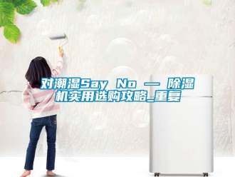 行業(yè)新聞對潮濕Say No — 除濕機(jī)實(shí)用選購攻略_重復(fù)