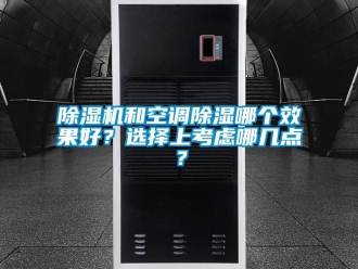 常見問題除濕機(jī)和空調(diào)除濕哪個(gè)效果好？選擇上考慮哪幾點(diǎn)？