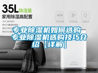 行業(yè)新聞專業(yè)除濕機如何選購 專業(yè)除濕機選購技巧介紹【詳解】