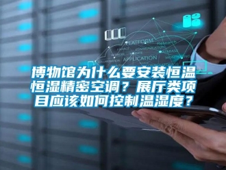 知識百科博物館為什么要安裝恒溫恒濕精密空調(diào)？展廳類項目應(yīng)該如何控制溫濕度？