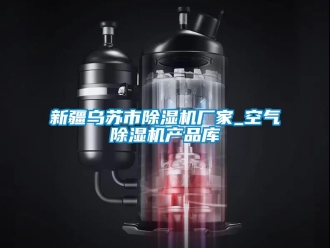 企業(yè)新聞新疆烏蘇市除濕機廠家_空氣除濕機產(chǎn)品庫