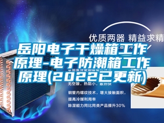 常見(jiàn)問(wèn)題岳陽(yáng)電子干燥箱工作原理-電子防潮箱工作原理(2022已更新)