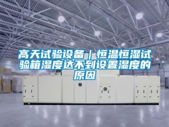 知識百科高天試驗設(shè)備｜恒溫恒濕試驗箱濕度達(dá)不到設(shè)置濕度的原因