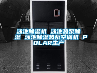 行業(yè)新聞泳池除濕機(jī) 泳池?zé)岜贸凉?泳池除濕熱泵空調(diào)機(jī) POLAR生產(chǎn)