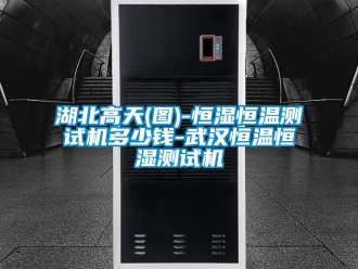 知識(shí)百科湖北高天(圖)-恒濕恒溫測(cè)試機(jī)多少錢(qián)-武漢恒溫恒濕測(cè)試機(jī)