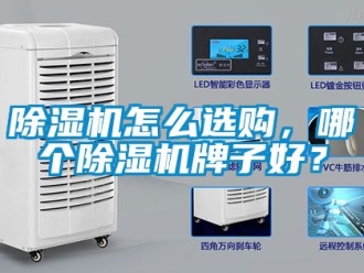 行業(yè)新聞除濕機怎么選購，哪個除濕機牌子好？