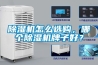 除濕機怎么選購，哪個除濕機牌子好？