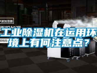 企業(yè)新聞工業(yè)除濕機(jī)在運(yùn)用環(huán)境上有何注意點(diǎn)？