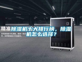 行業(yè)新聞除濕機十大排行榜，除濕機怎么選擇？