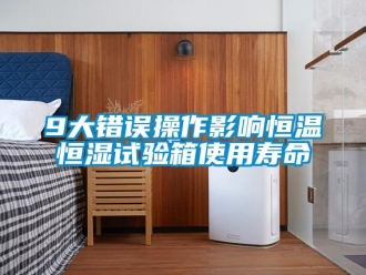 常見問題9大錯誤操作影響恒溫恒濕試驗箱使用壽命