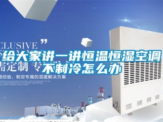 知識(shí)百科給大家講一講恒溫恒濕空調(diào)不制冷怎么辦