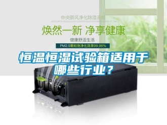 知識百科恒溫恒濕試驗(yàn)箱適用于哪些行業(yè)？
