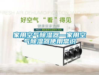 行業(yè)新聞家用空氣除濕器—家用空氣除濕器使用常識