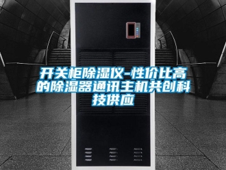 行業(yè)新聞開關(guān)柜除濕儀-性價(jià)比高的除濕器通訊主機(jī)共創(chuàng)科技供應(yīng)