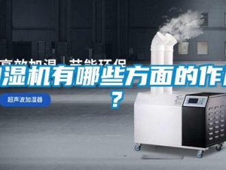 行業(yè)新聞加濕機(jī)有哪些方面的作用？