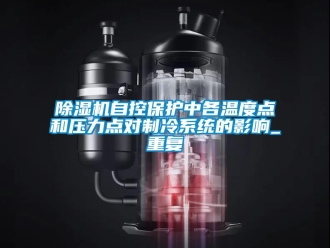 行業(yè)新聞除濕機自控保護中各溫度點和壓力點對制冷系統(tǒng)的影響_重復
