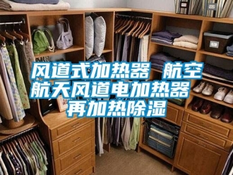行業(yè)新聞風(fēng)道式加熱器 航空航天風(fēng)道電加熱器 再加熱除濕