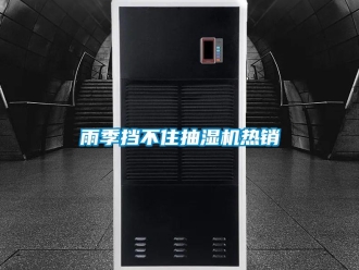 知識百科雨季擋不住抽濕機(jī)熱銷