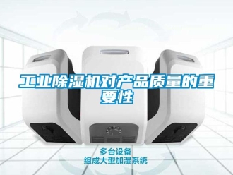 企業(yè)新聞工業(yè)除濕機(jī)對(duì)產(chǎn)品質(zhì)量的重要性