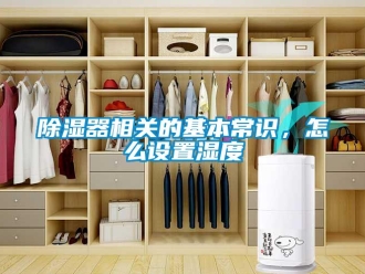 常見問題除濕器相關(guān)的基本常識，怎么設(shè)置濕度